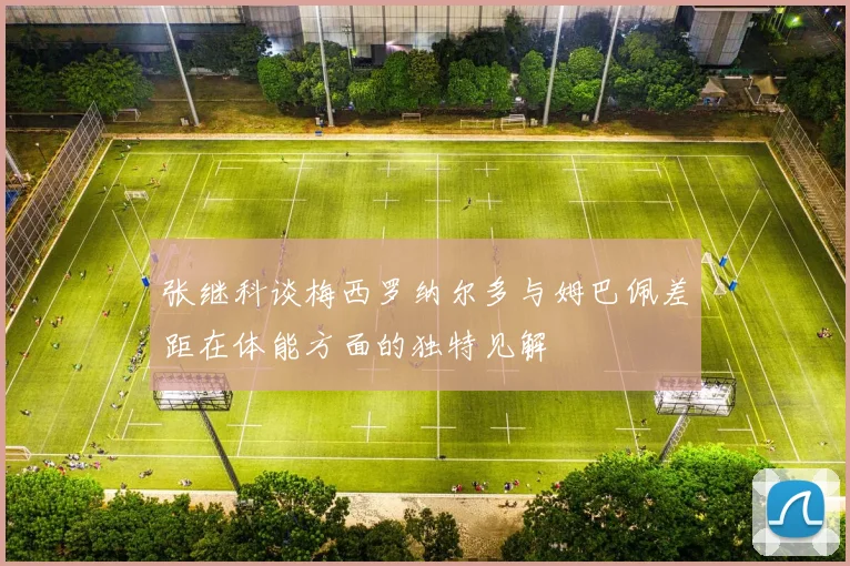 张继科谈梅西罗纳尔多与姆巴佩差距在体能方面的独特见解