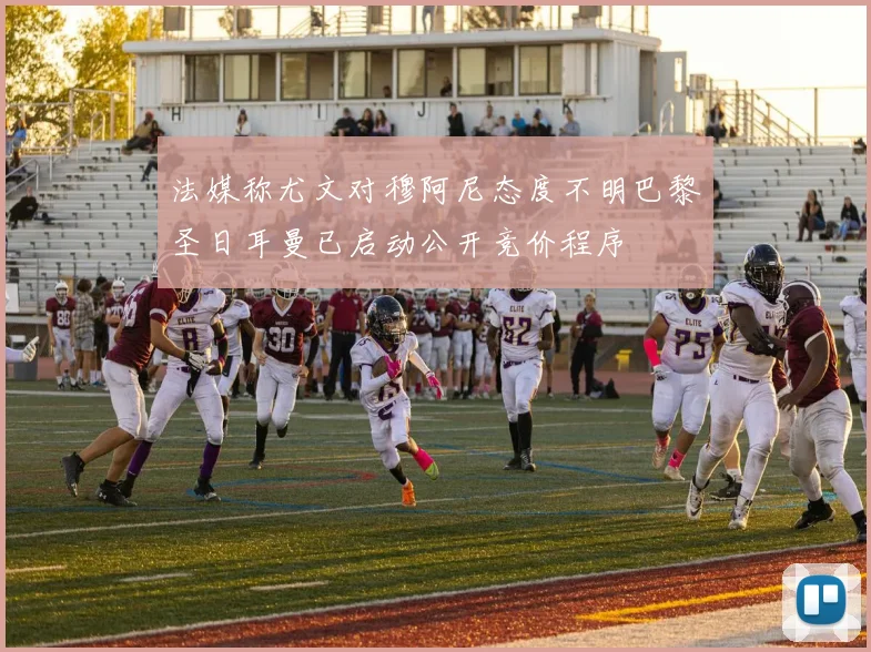 法媒称尤文对穆阿尼态度不明巴黎圣日耳曼已启动公开竞价程序