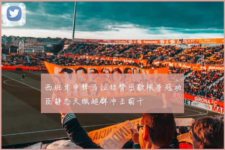 西班牙中锋马拉称赞密歇根夺冠功臣静态天赋超群冲击前十