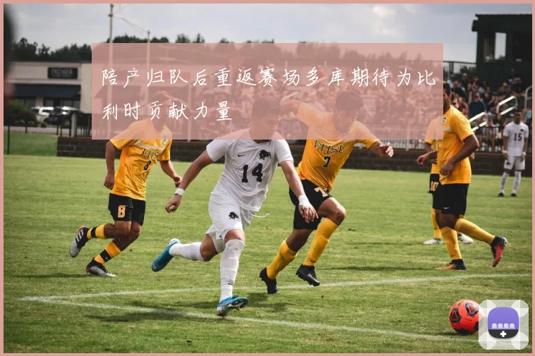 陪产归队后重返赛场多库期待为比利时贡献力量