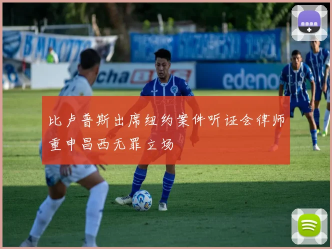 比卢普斯出席纽约案件听证会律师重申昌西无罪立场