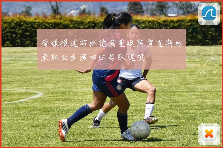 荷媒报道布林德或重返阿贾克斯结束职业生涯回归母队退役