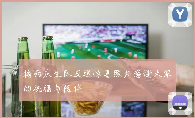 梅西庆生队友送惊喜照片感谢大家的祝福与陪伴