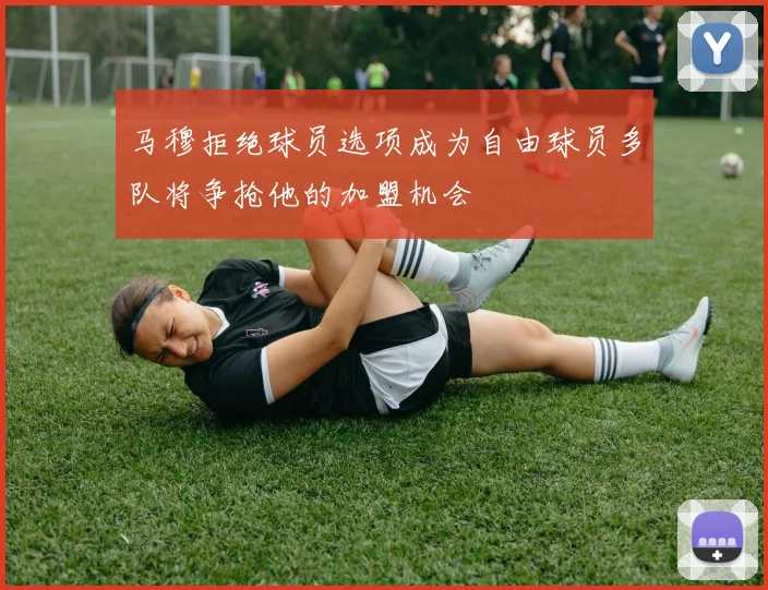 马穆拒绝球员选项成为自由球员多队将争抢他的加盟机会